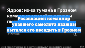 Росавиация: командир упавшего самолета дважды пытался его посадить в Грозном