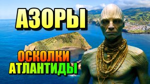 АЗОРЫ- ОСКОЛКИ АТЛАНТИДЫ!!! Тайны Атлантики!!!