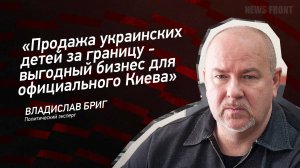 "Продажа украинских детей за границу - выгодный бизнес для официального Киева" - Владислав Бриг