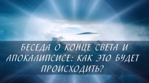 О конце света и Апокалипсисе: как это будет происходить? [беседа со школьниками]