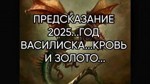 ПРЕДСКАЗАНИЕ 2025...ГОД ВАСИЛИСКА...КРОВЬ И ЗОЛОТО...