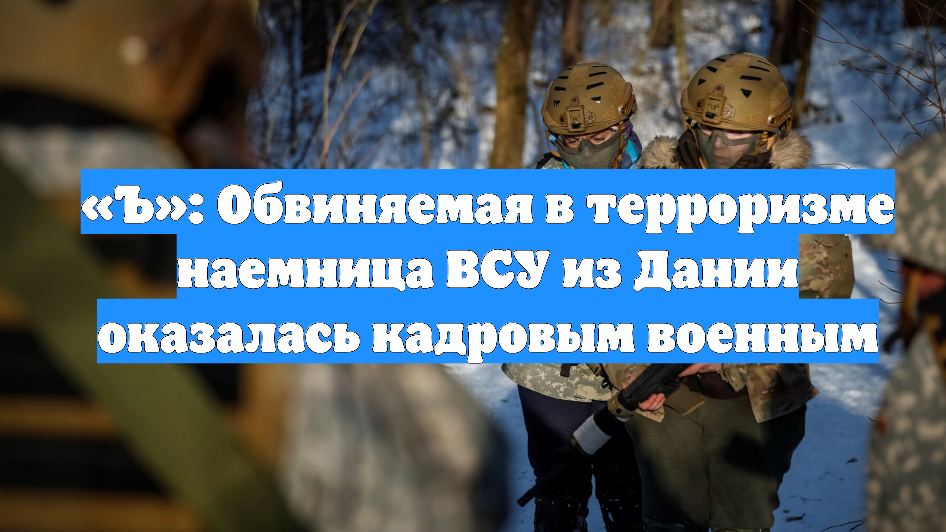 «Ъ»: Обвиняемая в терроризме наемница ВСУ из Дании оказалась кадровым военным