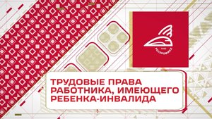 Трудовые права работника, имеющего ребенка-инвалида