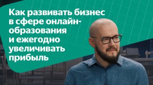 Как развивать бизнес в сфере онлайн образования и ежегодно увеличивать прибыль