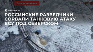 Российские разведчики сорвали танковую атаку ВСУ под Северском