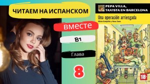 Учим испанский язык с книгой "Una operación arriesgada" (B1): читаем вместе (ГЛАВА 8)