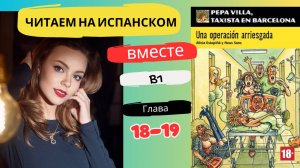 Учим испанский язык с книгой "Una operación arriesgada" (B1): читаем вместе (ГЛАВА 18-19)