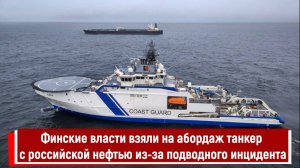 Финские власти взяли на абордаж танкер с российской нефтью из-за подводного инцидента