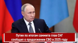 Путин по итогам саммита глав СНГ сообщил о продолжении СВО в 2025 году