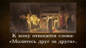 К кому относятся слова: Молитесь друг за друга"