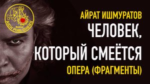 «Человек, который смеется» - опера композитора Айрата Ишмуратова (Фрагменты)