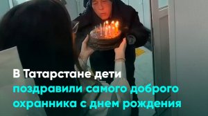 В Татарстане дети поздравили самого доброго охранника с днем рождения