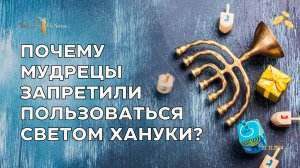 Почему мудрецы запретили пользоваться светом Хануки?