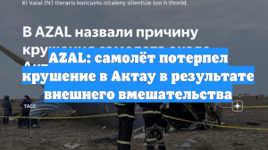 AZAL: самолёт потерпел крушение в Актау в результате внешнего вмешательства