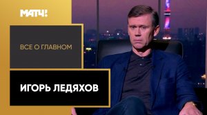 «Все о главном». Игорь Ледяхов