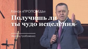 Получишь ли ты чудо исцеления. Эдуард Грабовенко