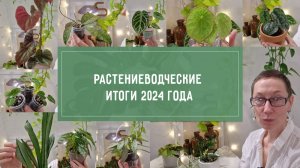 РАСТЕНИЕВОДЧЕСКИЕ ИТОГИ года 2024