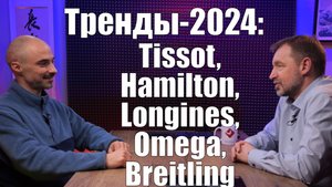 Tissot, Longines,Omega:- тренды часового рынка 2024 года