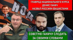 Главред Национального курса Денис Ганич назвал Россиян фашистами. Советую Ганичу следить за словами