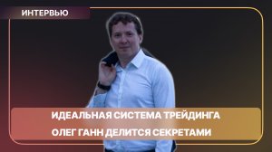 Идеальная система трейдинга - путь Олега Ганна от новичка до эксперта