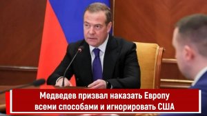 Медведев призвал наказать Европу всеми способами и игнорировать США