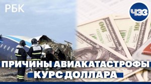 Расследование авиакатастрофы в Актау. Курс доллара на международном рынке превысил 107 рублей