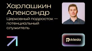 Церковный подросток - потенциальный служитель | Харлашкин Александр | Экклезия 2024