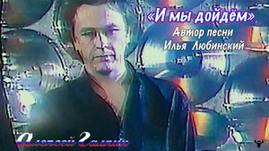 Алексей Галкин. «И мы дойдём» муз. и ст. И.Любинский.