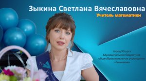 Видеовизитка учителя математики
Зыкиной Светланы Вячеславовны
МБОУ "Гимназия" г.Югорск