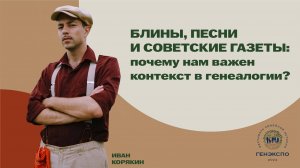 Почему нам важен контекст в генеалогии? Иван Корякин