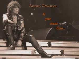 Валерий  Леонтьев    Я уже там был