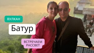 ВЫТРЕЧАЕМ РАССВЕТ НА ВУЛКАНЕ  БАТУР И АГУНГ. ЗАСТЫВШАЯ ЛАВА И ГОРЯЧИЕ ИСТОЧНИКИ БАЛИ Toya Devasya