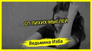 ОТ ЛИХИХ МЫСЛЕЙ. ДЛЯ ВСЕХ. #ВЕДЬМИНАИЗБА ▶️ #МАГИЯ