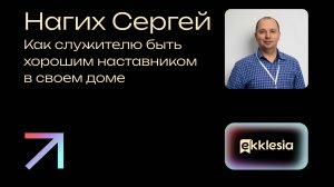 Как служителю быть хорошим наставником в своем доме | Нагих Сергей | Экклезия 2024