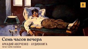 Аркадий Аверченко "Семь часов вечера"