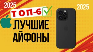 ТОП—6. 🏆Лучшие айфоны (iPhone) на сегодняшний день. 🔥Рейтинг 2025🔥. Какой iPhone лучше выбрать?