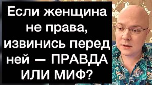 Если женщина не права, извинись перед ней — ПРАВДА ИЛИ МИФ?