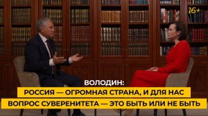 Володин: Россия — огромная страна, и для нас вопрос суверенитета — это быть или не быть