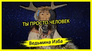 ТЫ ПРОСТО ЧЕЛОВЕК. #ВЕДЬМИНАИЗБА ▶️ #МАГИЯ