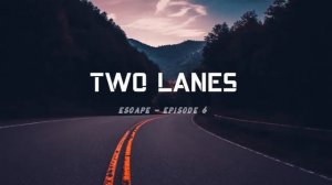 TWO LANES - Escape  Episode #6