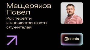 Как перейти к множественности служителей | Мещеряков Павел | Экклезия 2024