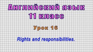 Английский язык 11 класс (Урок№16 - Rights and responsibilities.)