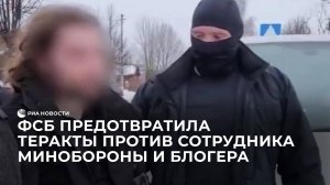 ФСБ предотвратила теракты против сотрудника Минобороны и военного блогера