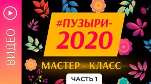 Видео МК ПУЗЫРИ-2020 часть 1
