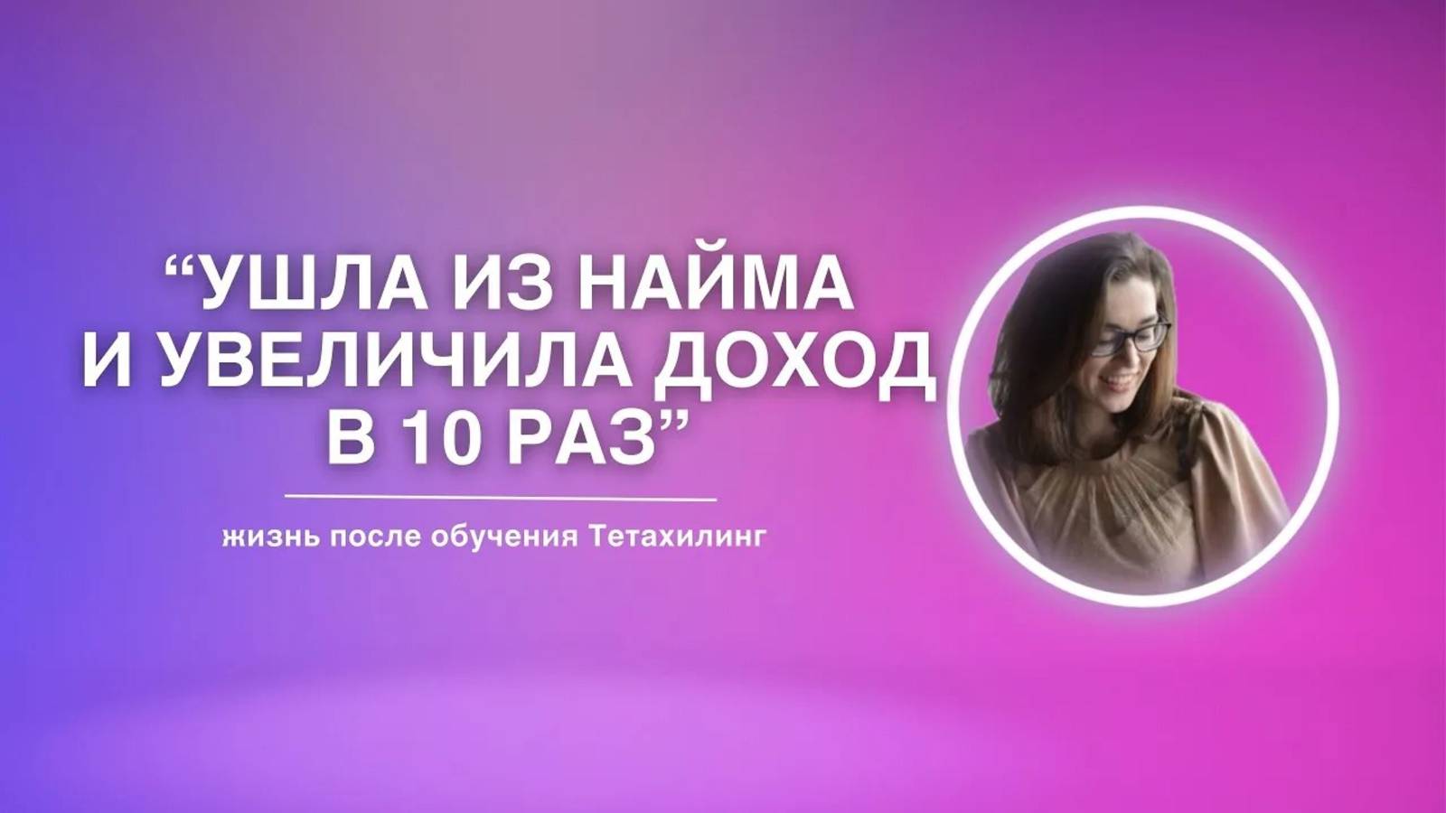 «Ушла из найма и увеличила доход в 10 раз» | жизнь после обучения Тетахилинг