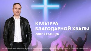 Олег Казанцев | Культура благодарной хвалы | Проповедь