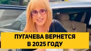 ПУГАЧЕВА ВЕРНЕТСЯ В РОССИЮ В 2025 ГОДУ