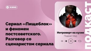 Подкаст №43. Сериал «Пищеблок» и феномен постсоветского. Разговор с со сценаристом сериала