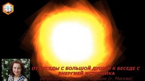 сеанс регрессии ОТ БЕСЕДЫ С БОЛЬШОЙ ДУШОЙ К БЕСЕДЕ С ЭНЕРГИЕЙ ИСТОЧНИКА