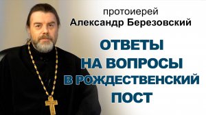 Ответы на вопросы в Рождественский пост. Протоиерей Александр Березовский